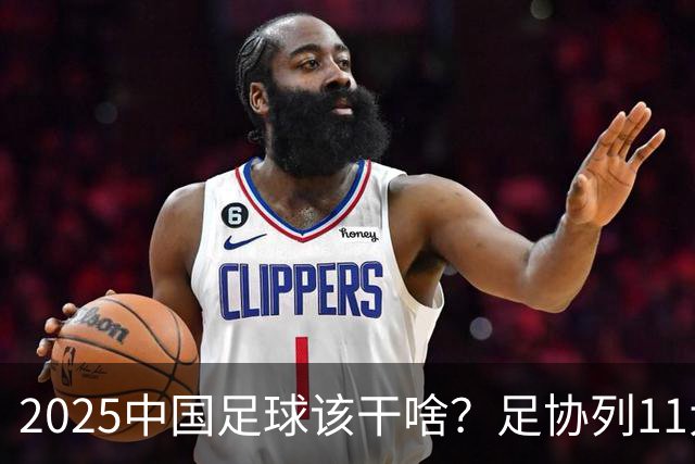 2025中国足球该干啥？足协列11大任务！
